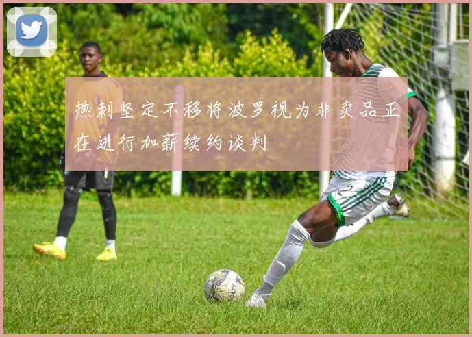 热刺坚定不移将波罗视为非卖品正在进行加薪续约谈判