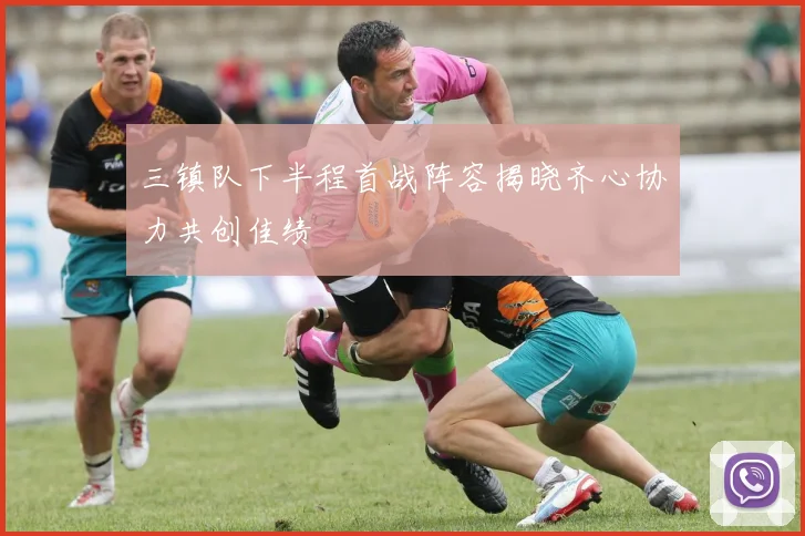 三镇队下半程首战阵容揭晓齐心协力共创佳绩