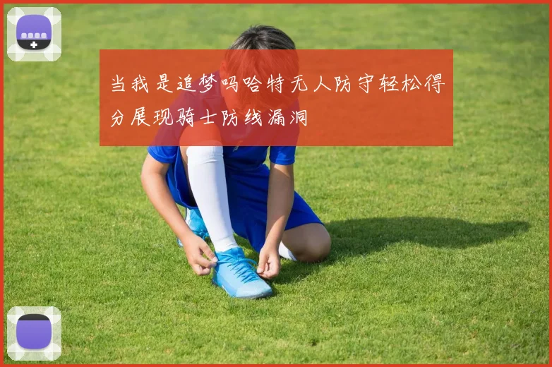 当我是追梦吗哈特无人防守轻松得分展现骑士防线漏洞