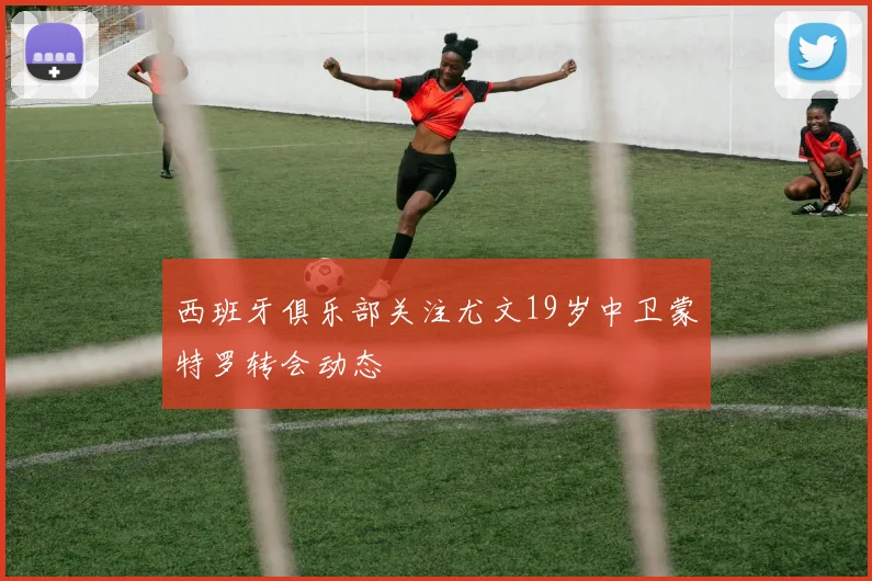 西班牙俱乐部关注尤文19岁中卫蒙特罗转会动态