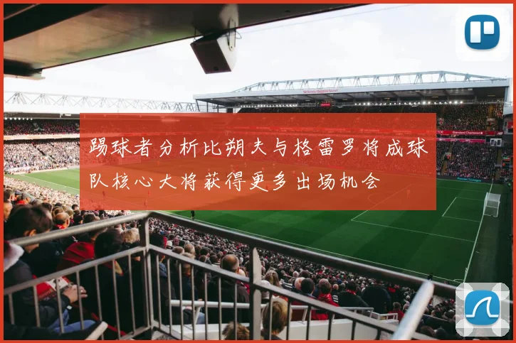 踢球者分析比朔夫与格雷罗将成球队核心大将获得更多出场机会