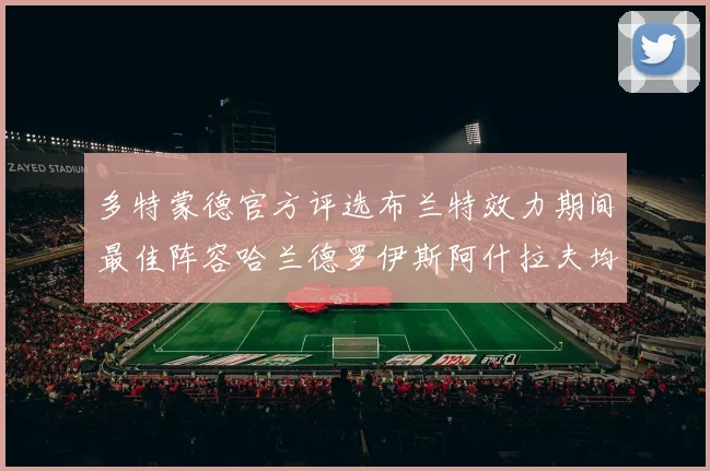 多特蒙德官方评选布兰特效力期间最佳阵容哈兰德罗伊斯阿什拉夫均入选