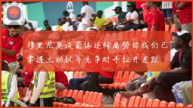 穆里尼奥谈葡体逆转局势称我们已掌握主动权与竞争对手拉开差距