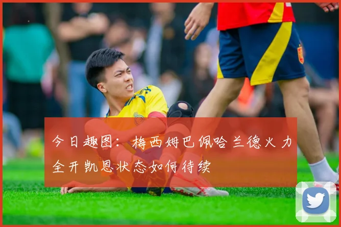 今日趣图：梅西姆巴佩哈兰德火力全开凯恩状态如何待续