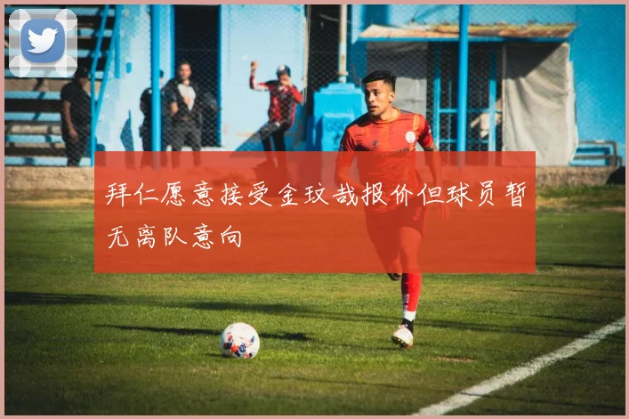 拜仁愿意接受金玟哉报价但球员暂无离队意向