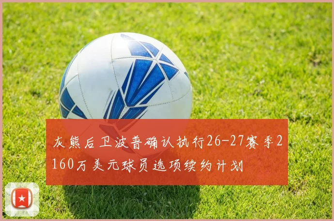 灰熊后卫波普确认执行26-27赛季2160万美元球员选项续约计划