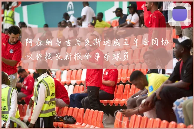阿森纳与吉马良斯达成五年合同协议将提交新报价争夺球员