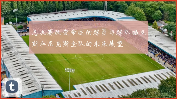 总决赛改变命运的球员与球队福克斯和尼克斯全队的未来展望