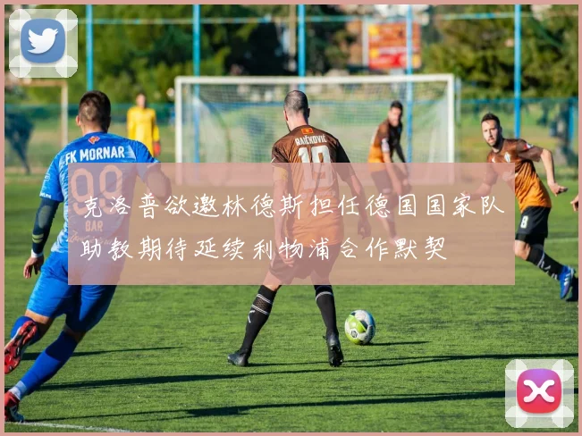 克洛普欲邀林德斯担任德国国家队助教期待延续利物浦合作默契