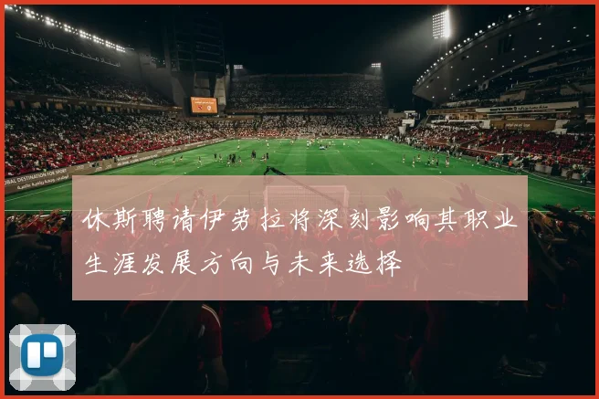 休斯聘请伊劳拉将深刻影响其职业生涯发展方向与未来选择